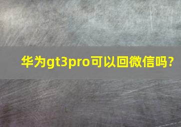 华为gt3pro可以回微信吗?