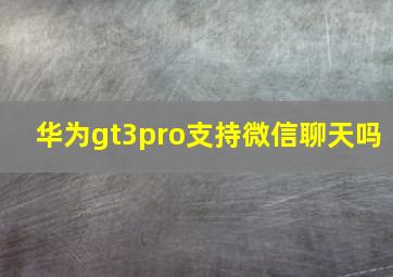 华为gt3pro支持微信聊天吗