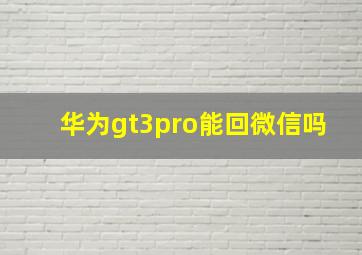 华为gt3pro能回微信吗