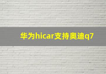 华为hicar支持奥迪q7