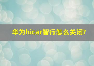 华为hicar智行怎么关闭?