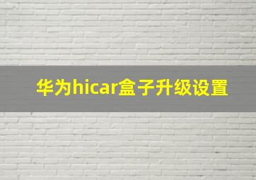 华为hicar盒子升级设置