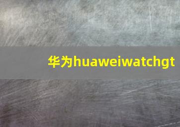 华为huaweiwatchgt