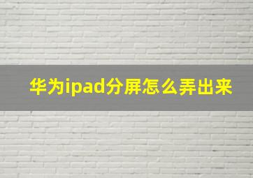 华为ipad分屏怎么弄出来