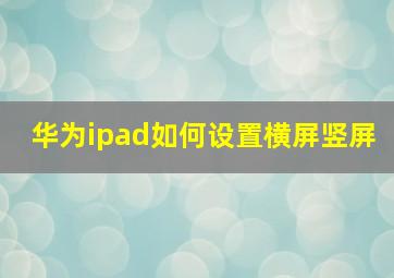 华为ipad如何设置横屏竖屏