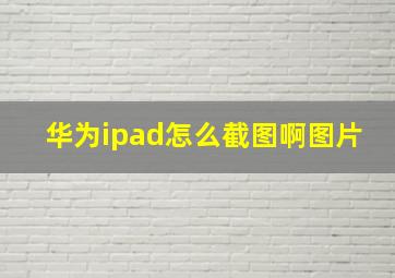 华为ipad怎么截图啊图片