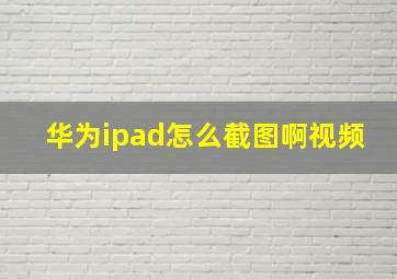 华为ipad怎么截图啊视频