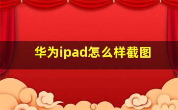 华为ipad怎么样截图