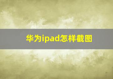 华为ipad怎样截图