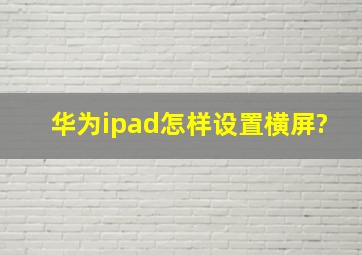 华为ipad怎样设置横屏?