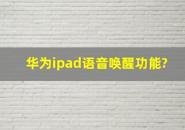 华为ipad语音唤醒功能?