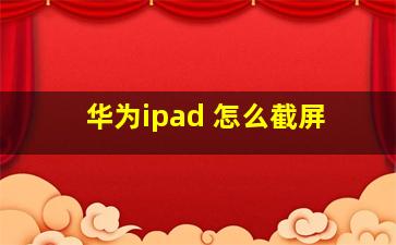 华为ipad 怎么截屏