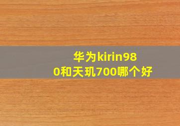 华为kirin980和天玑700哪个好