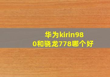 华为kirin980和骁龙778哪个好