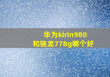 华为kirin980和骁龙778g哪个好