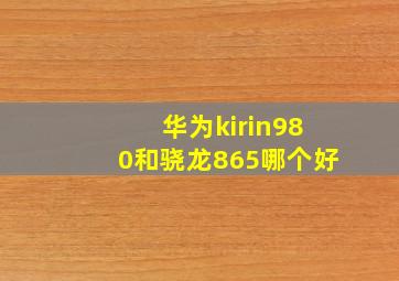 华为kirin980和骁龙865哪个好