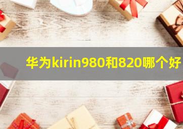 华为kirin980和820哪个好