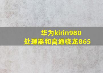 华为kirin980处理器和高通骁龙865