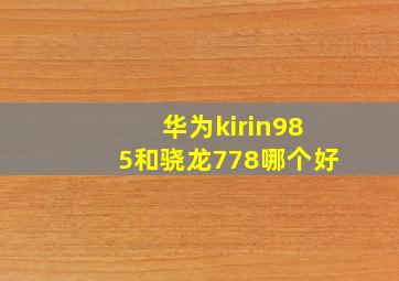 华为kirin985和骁龙778哪个好