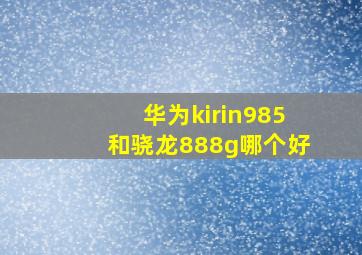 华为kirin985和骁龙888g哪个好