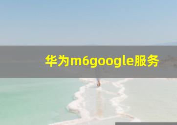 华为m6google服务