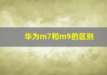 华为m7和m9的区别