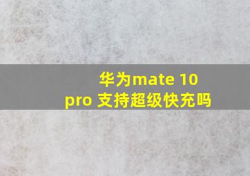 华为mate 10 pro 支持超级快充吗