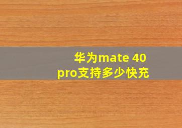 华为mate 40 pro支持多少快充