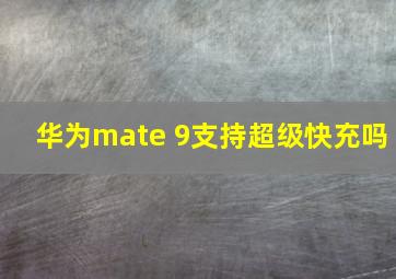 华为mate 9支持超级快充吗