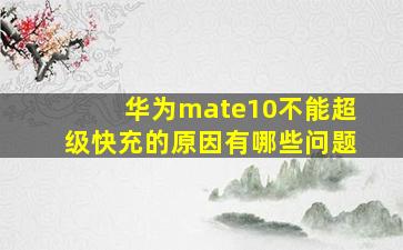 华为mate10不能超级快充的原因有哪些问题