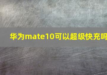 华为mate10可以超级快充吗