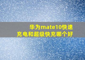 华为mate10快速充电和超级快充哪个好