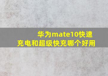 华为mate10快速充电和超级快充哪个好用