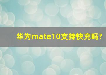 华为mate10支持快充吗?