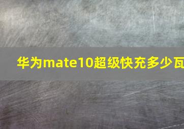 华为mate10超级快充多少瓦