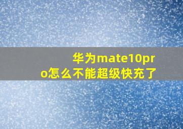 华为mate10pro怎么不能超级快充了