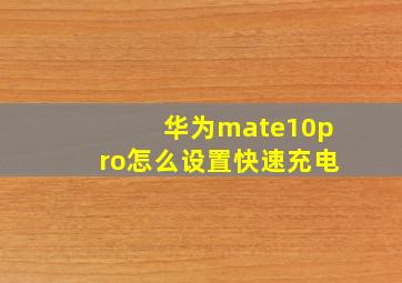 华为mate10pro怎么设置快速充电