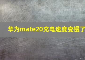 华为mate20充电速度变慢了