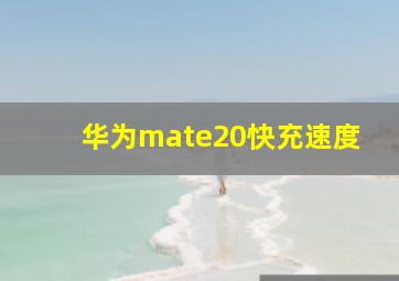 华为mate20快充速度