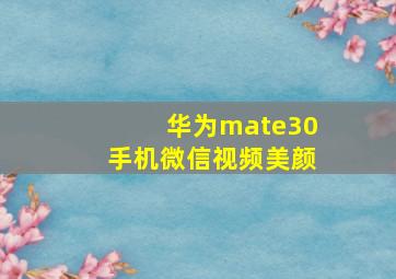 华为mate30手机微信视频美颜