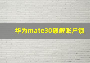 华为mate30破解账户锁