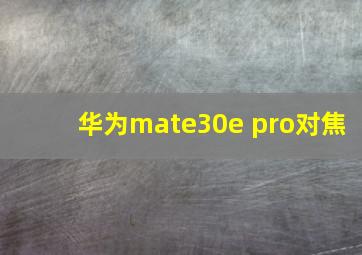 华为mate30e pro对焦