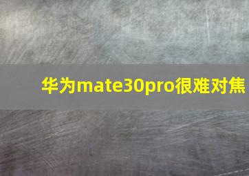 华为mate30pro很难对焦