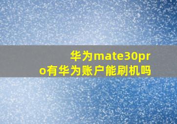 华为mate30pro有华为账户能刷机吗