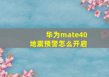 华为mate40地震预警怎么开启