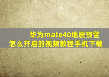 华为mate40地震预警怎么开启的视频教程手机下载