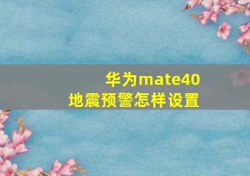 华为mate40地震预警怎样设置