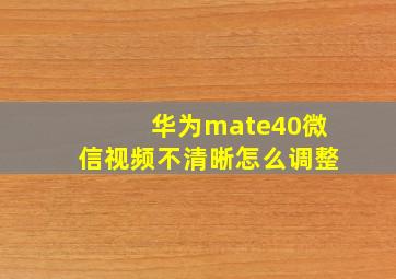 华为mate40微信视频不清晰怎么调整