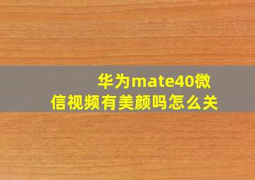 华为mate40微信视频有美颜吗怎么关