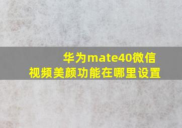 华为mate40微信视频美颜功能在哪里设置